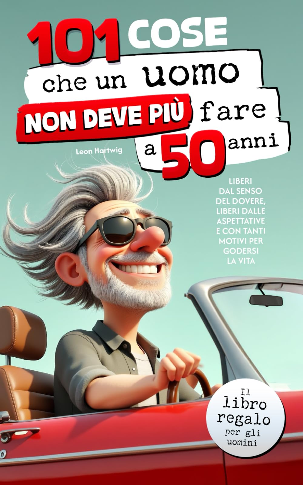 101 cose che un uomo non deve più fare a 50 anni: Il libro regalo per gli uomini - Liberi dal senso del dovere, liberi dalle aspettative e con tanti motivi per godersi la vita