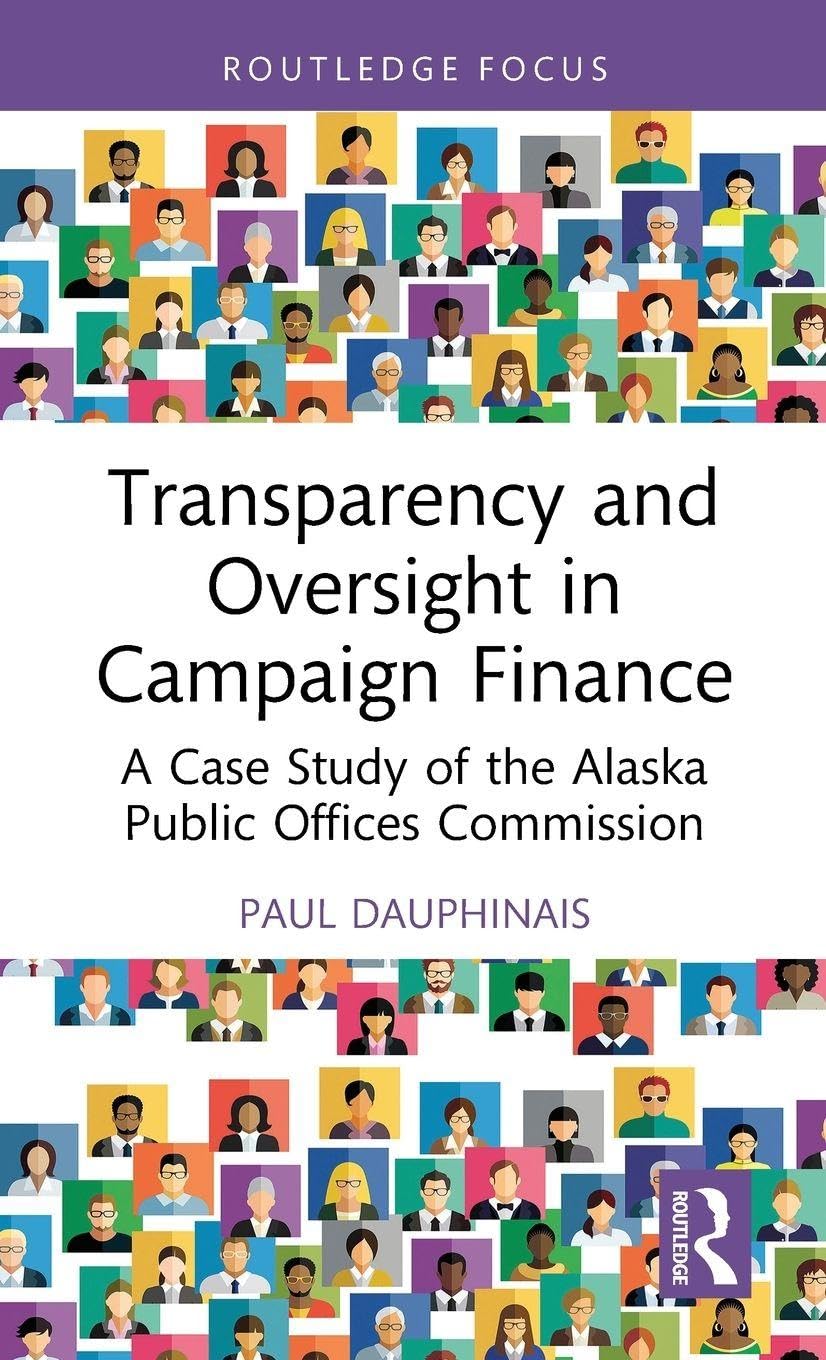 Transparency and Oversight in Campaign Finance: A Case Study of the Alaska Public Offices Commission (Routledge Research in American Politics and Governance)