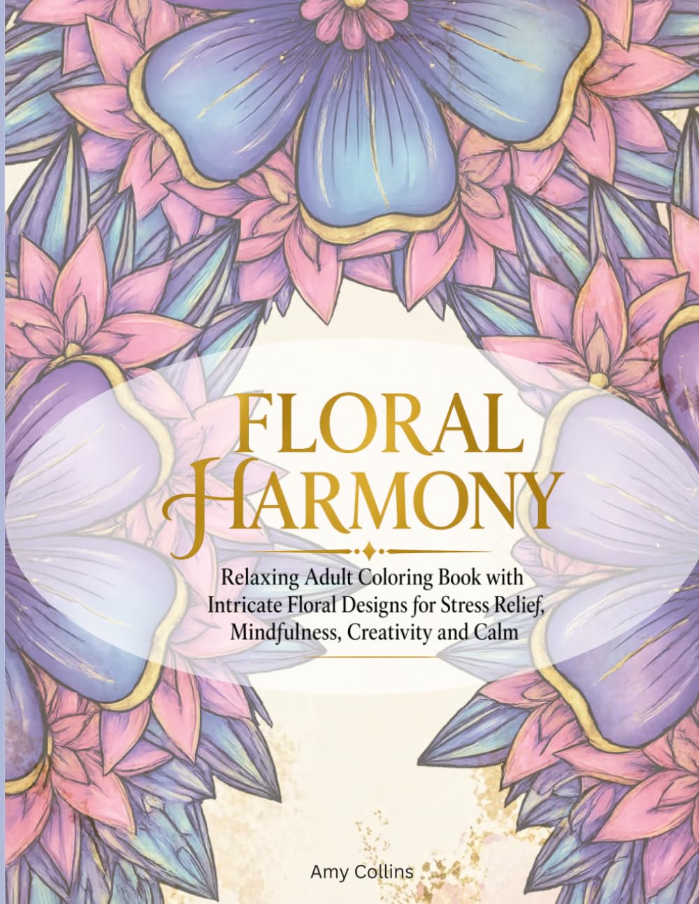 Floral Harmony: Relaxing Adult Coloring Book with Intricate Floral Designs for Stress Relief, Mindfulness, Creativity and Calm