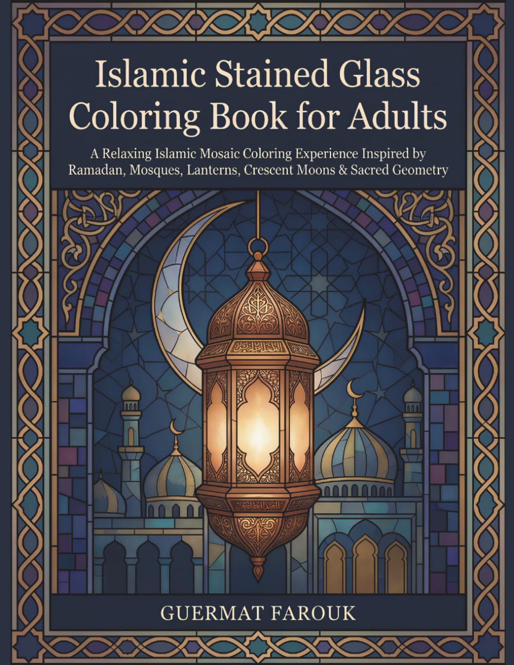 Islamic Stained Glass Coloring Book for Adults: A Relaxing Islamic Mosaic Coloring Experience Inspired by Ramadan, Mosques, Lanterns, Crescent Moons & Sacred Geometry