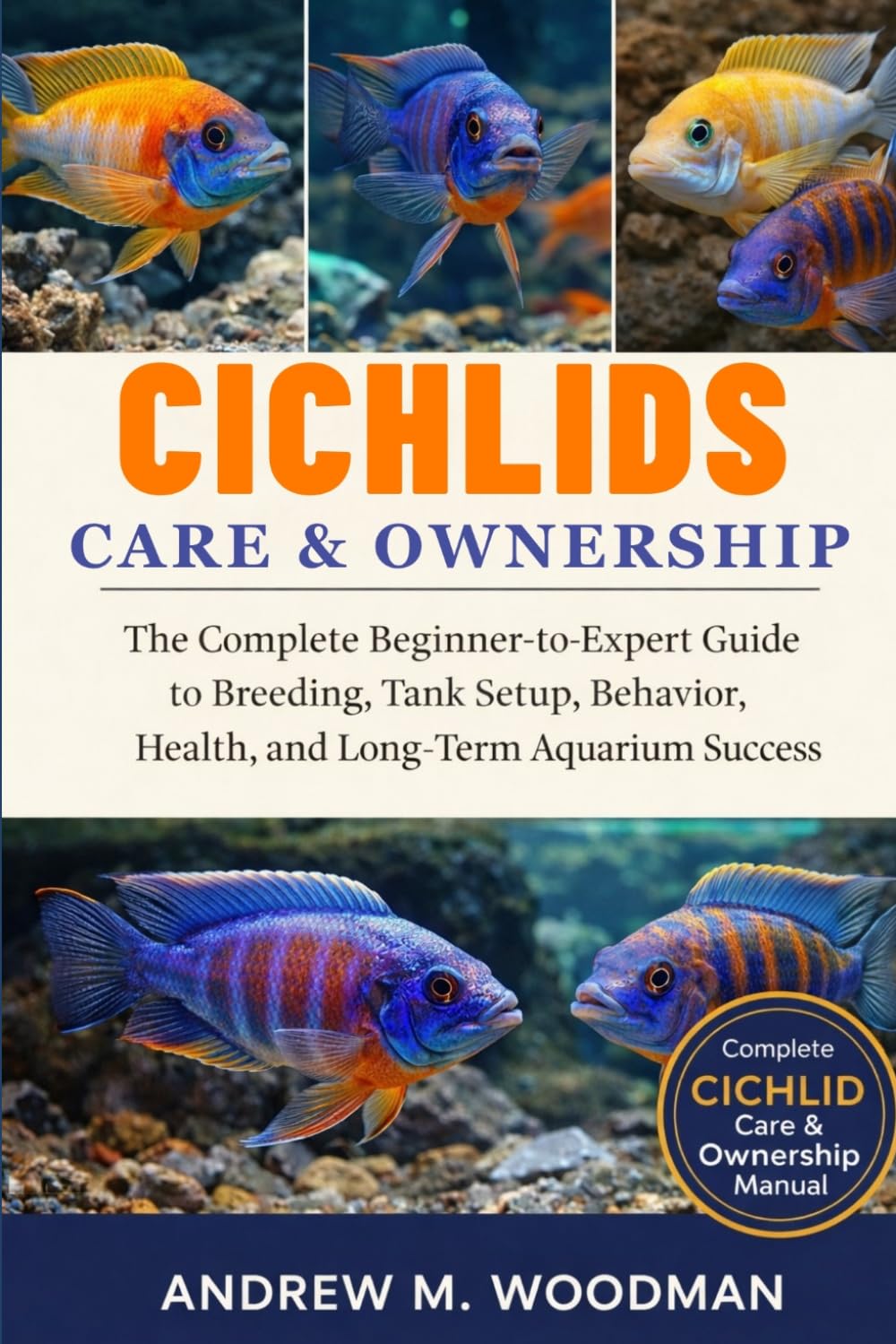 CICHLIDS CARE & OWNERSHIP: The Complete Beginner-to-Expert Guide to Breeding, Tank Setup, Behavior, Health, and Long-Term Aquarium Success
