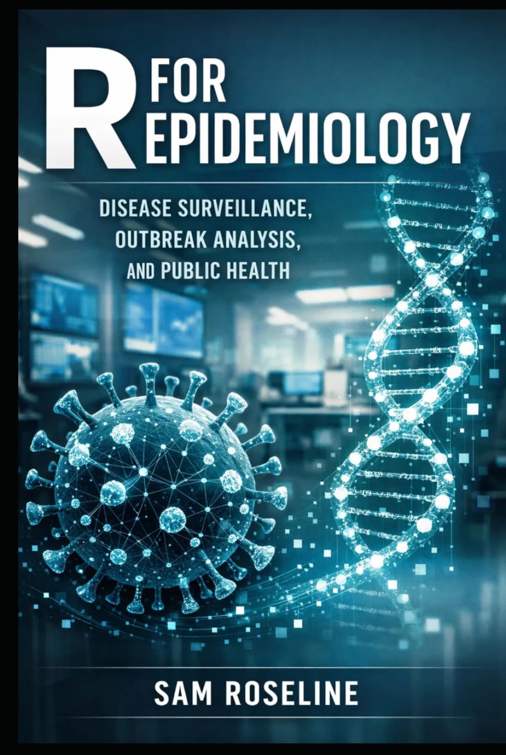 R FOR EPIDEMIOLOGY: DISEASE SURVEILLANCE, OUTBREAK ANALYSIS, AND PUBLIC HEALTH (Decision Intelligence with R Series)