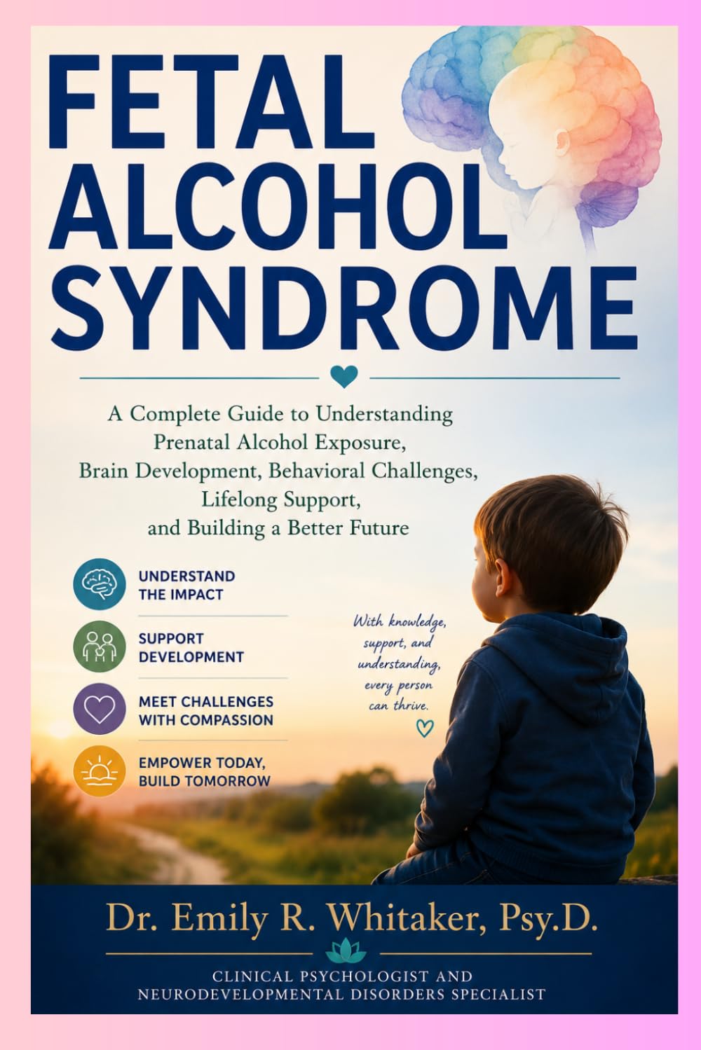 FETAL ALCOHOL SYNDROME: A Complete Guide to Understanding Prenatal Alcohol Exposure, Brain Development, Behavioral Challenges, Lifelong Support, and Building a Better Future
