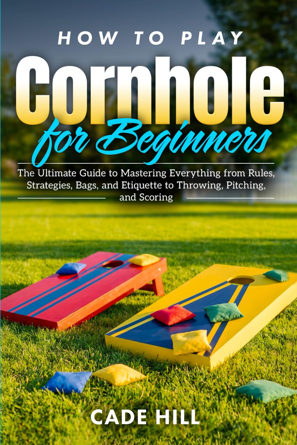 How to Play Cornhole for Beginners: The Ultimate Guide to Mastering Everything from Rules, Strategies, Bags, and Etiquette to Throwing, Pitching, and Scoring (Learning Sports)
