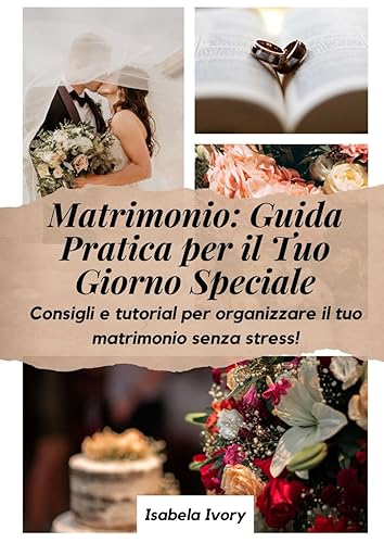Matrimonio Perfetto: Matrimonio: Guida Pratica per il Tuo Giorno Speciale: Consigli e tutorial per organizzare il tuo matrimonio senza stress!