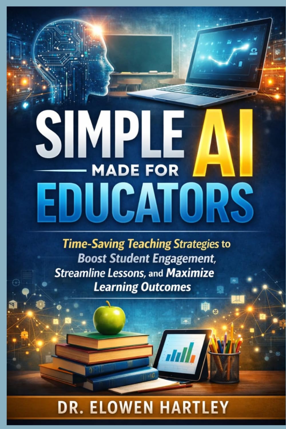 Simple AI Made for Educators: Time-Saving Teaching Strategies to Boost Student Engagement, Streamline Lessons, and Maximize Learning Outcomes