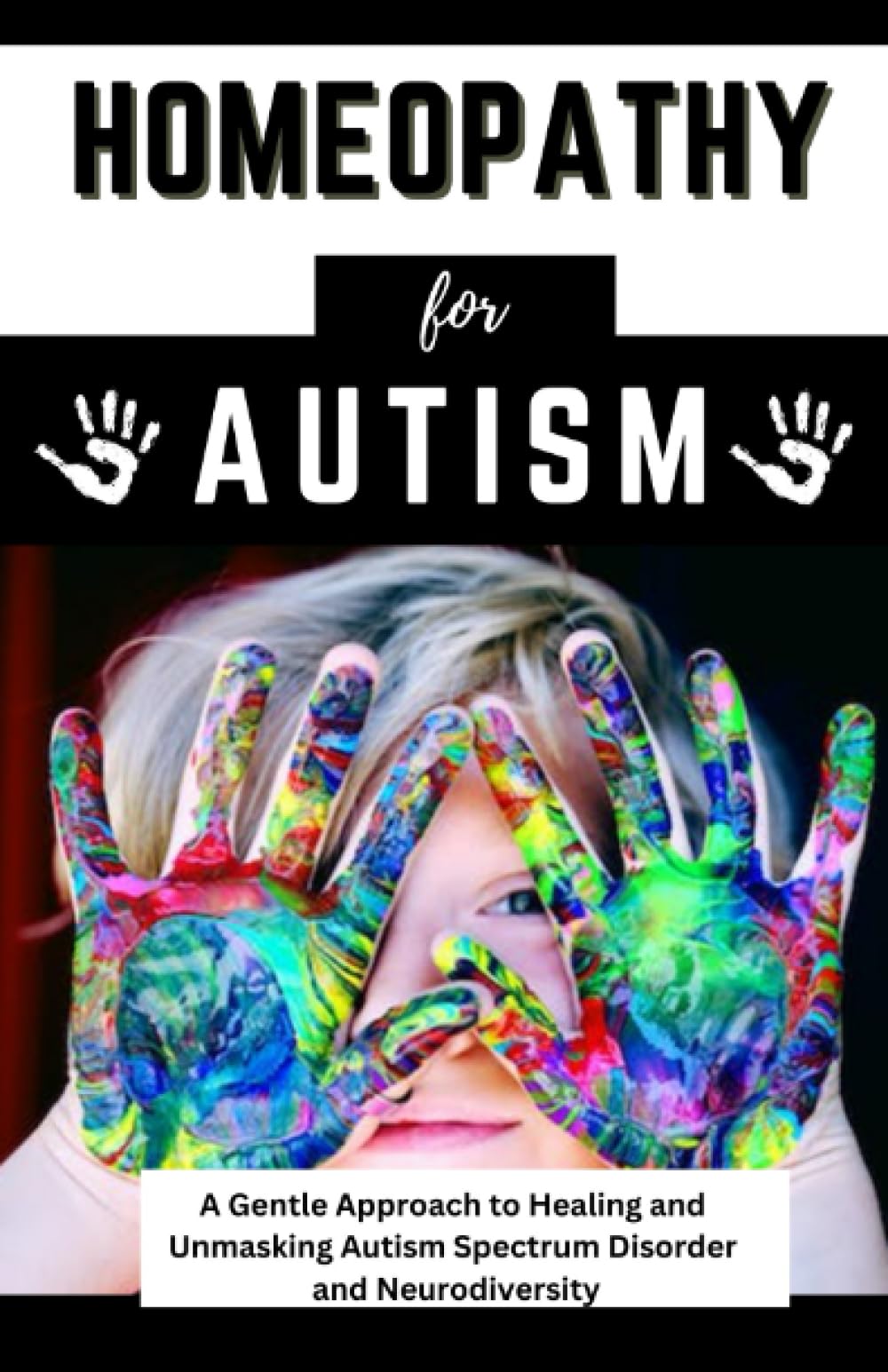 Homeopathy For Autism: A Gentle Approach to Healing and Unmasking Autism Spectrum Disorder and Neurodiversity (Parenting Guide for kids and Teens)