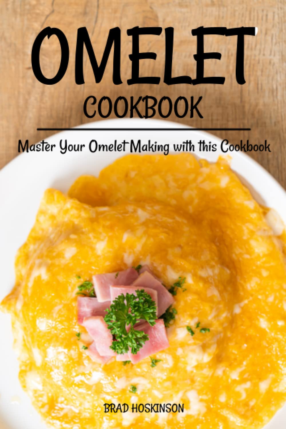 Omelet Cookbook: Master Your Omelet Making with this Cookbook