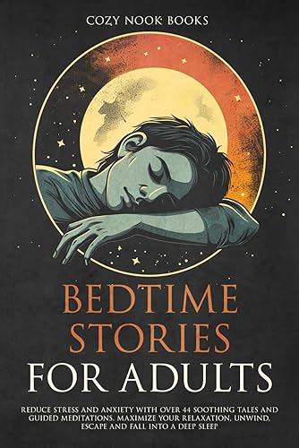Bedtime Stories for Adults: Reduce Stress and Anxiety with Over 44 Soothing Tales and Guided Meditations. Maximize Your Relaxation, Unwind, Escape and Fall into A Deep Sleep