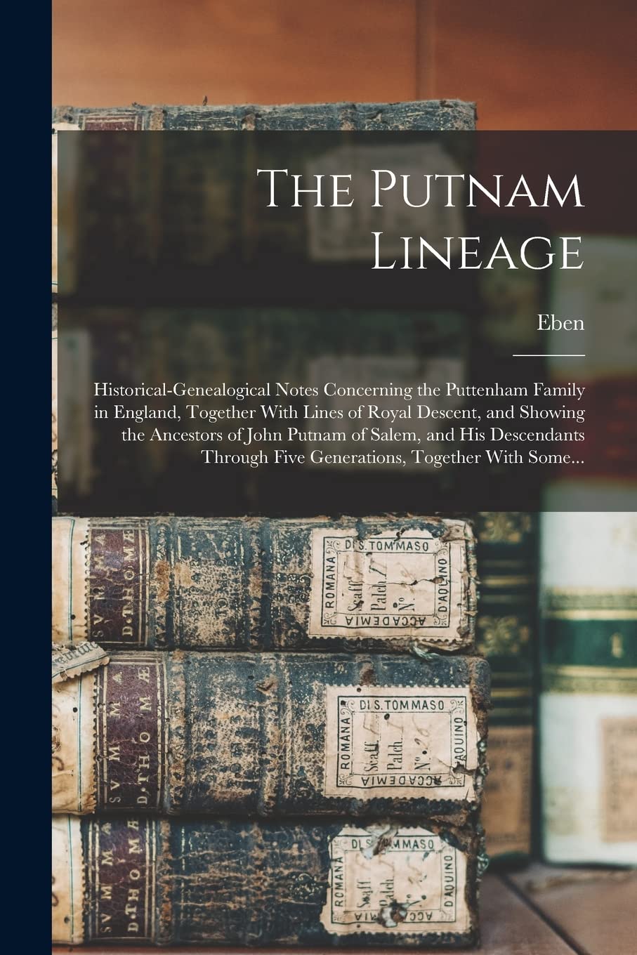 The Putnam Lineage; Historical-genealogical Notes Concerning the Puttenham Family in England, Together With Lines of Royal Descent, and Showing the ... Five Generations, Together With Some...