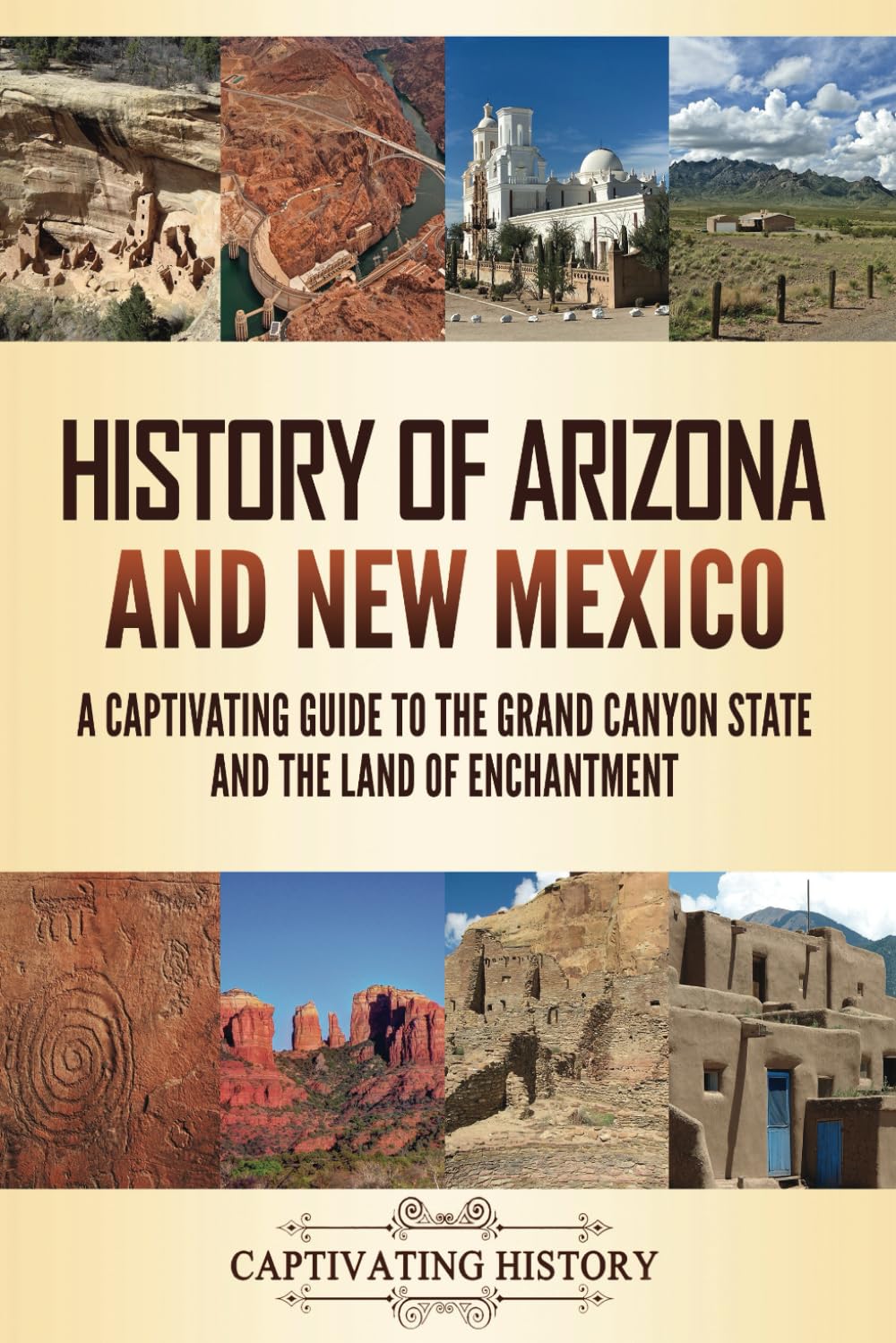 History of Arizona and New Mexico: A Captivating Guide to the Grand Canyon State and the Land of Enchantment (The History of U.S. States)