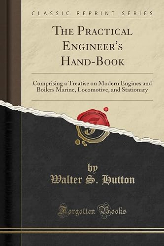 The Practical Engineer's Hand-Book: Comprising a Treatise on Modern Engines and Boilers Marine, Locomotive, and Stationary (Classic Reprint)