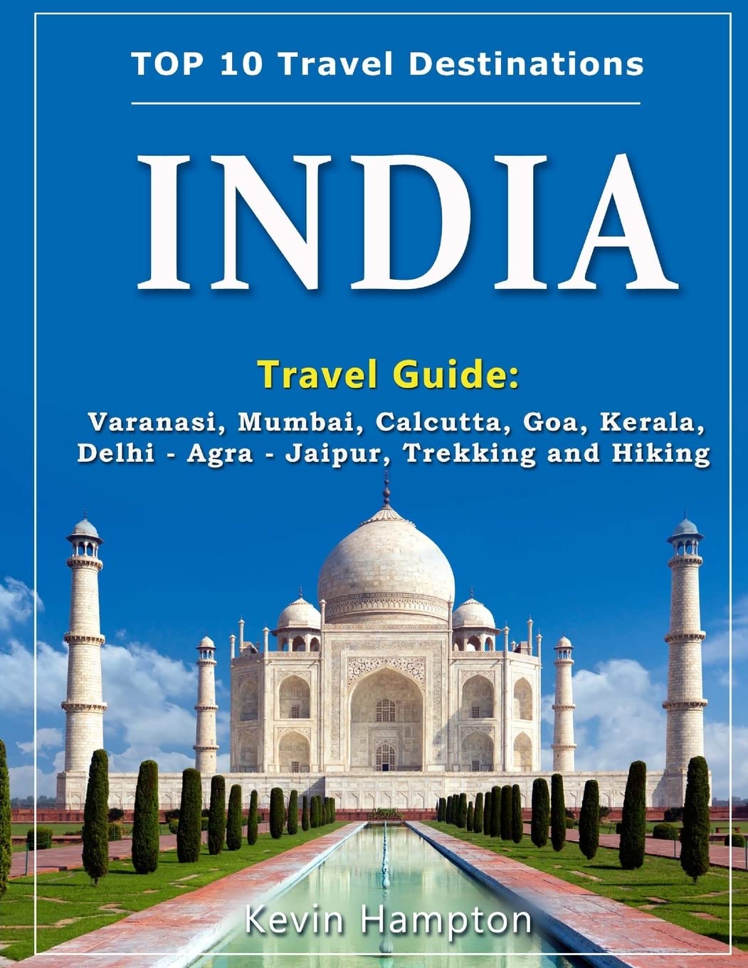 INDIA Travel Guide: Varanasi, Mumbai, Calcutta, Goa, Kerala, Delhi - Agra - Jaipur, Trekking and Hiking