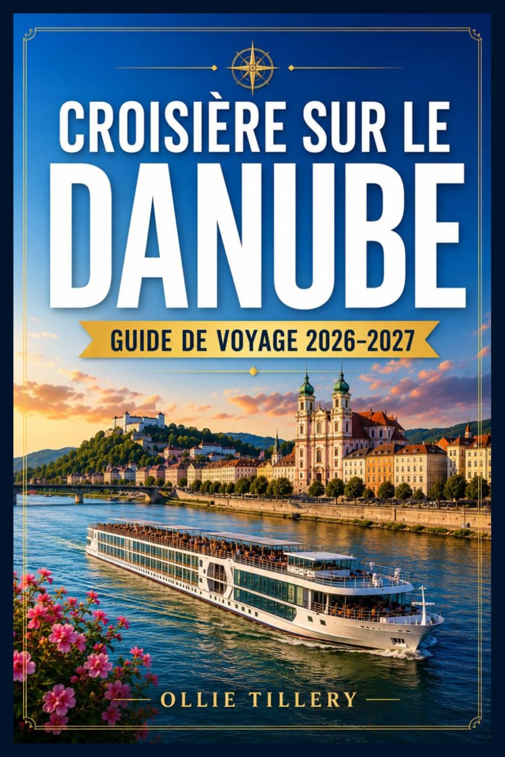 CROISIÈRE SUR LE DANUBE GUIDE DE VOYAGE 2026–2027: Comparatif des compagnies de croisières fluviales les plus prestigieuses d'Europe, villes à ... pratiques pour planifier votre voyage