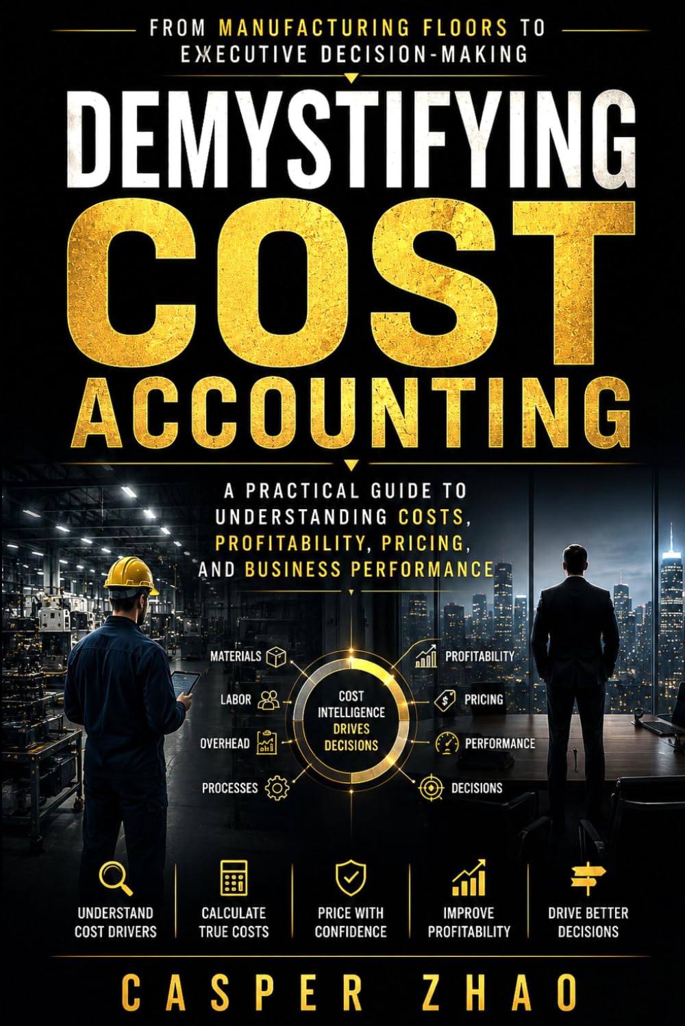 Demystifying Cost Accounting: From Manufacturing Floors to Executive Decision-Making: A Practical Guide to Understanding Costs, Profitability, ... Performance (Think Like an Owner-Operator)