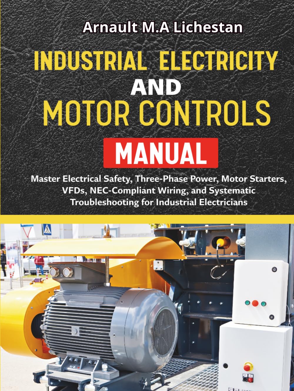 Industrial Electricity and Motor Controls Manual: Master Electrical Safety, Three-Phase Power, Motor Starters, VFDs, NEC-Compliant Wiring, and Systematic Troubleshooting for Industrial Electricians
