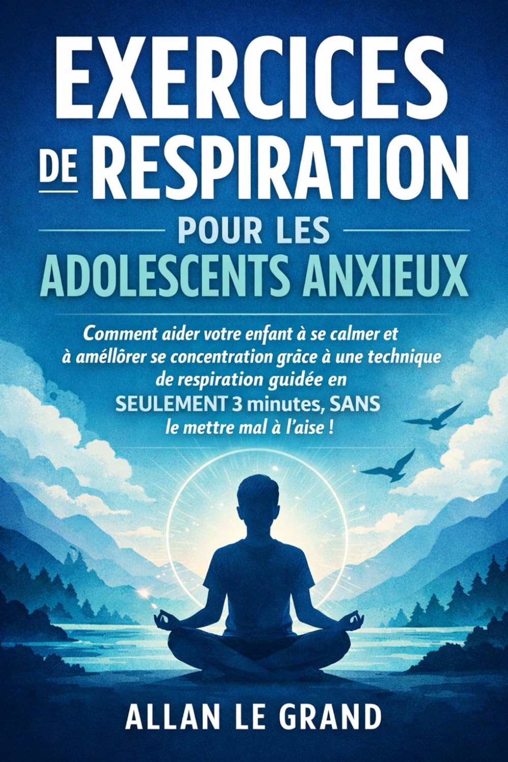 EXERCICES DE RESPIRATION POUR LES ADOLESCENTS ANXIEUX: Comment aider votre enfant à se calmer et à améliorer sa concentration grâce à une technique de respiration guidée en SEULEMENT 3 minutes, SANS l