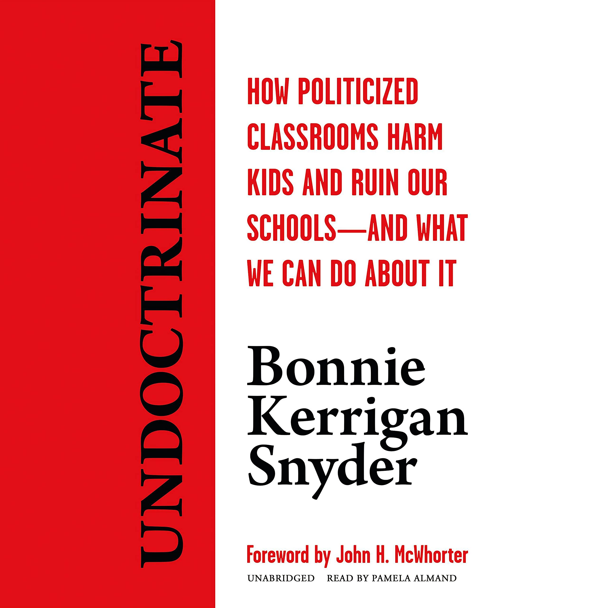 Undoctrinate: How Politicized Classrooms Harm Kids and Ruin Our Schools - and What We Can Do About It