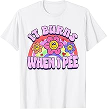 It Burns When I Pee Funny Sarcastic Ironic Y2K Inappropriate T-Shirt