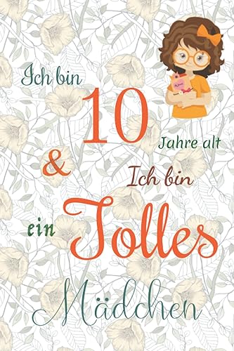 Ich bin 10 Jarhe alt und Ich bin ein Tolles Mädchen: Floral ausgekleidetes Tagebuch für Mädchen. Geburtstagsgeschenk für ein 10-jähriges Mädchen zum ... mit positiv inspirierendem Sprichwort-Cover