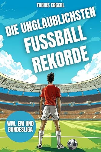 Die unglaublichsten Fussball Rekorde - Das Fussballbuch für Kinder mit über 200 unvorstellbaren Rekorden und spannenden Fakten, die jeder Fussballfan wissen sollte: WM, EM und Bundesliga