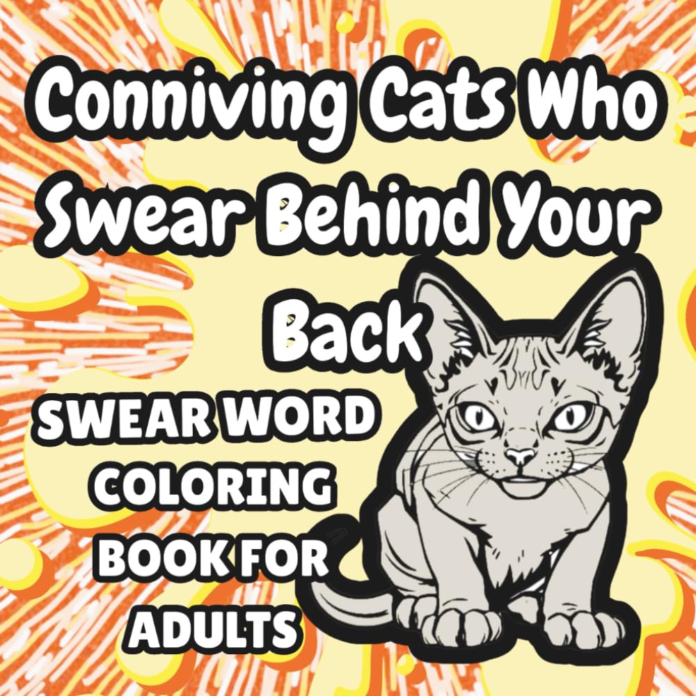 Conniving Cats Who Swear Behind Your Back: Swear Word Coloring Book for Adults (Chaos and Cuss Series)