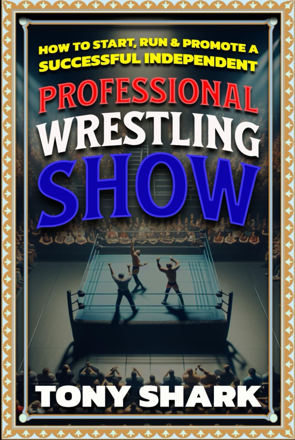 How to Start, Run and Promote a Successful Independent Professional Wrestling Show
