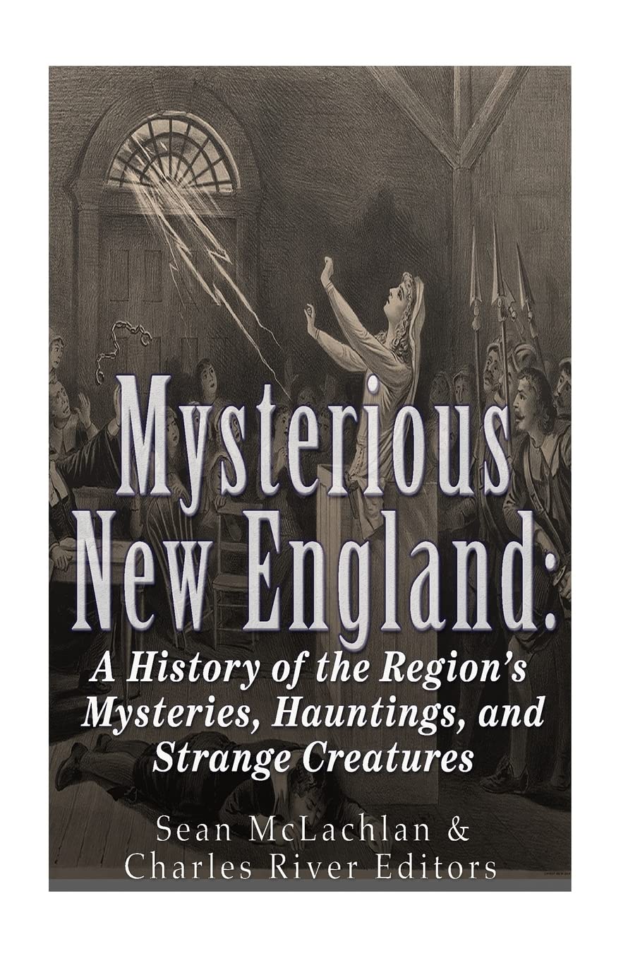 Mysterious New England: A History of the Region’s Mysteries, Hauntings, and Strange Creatures