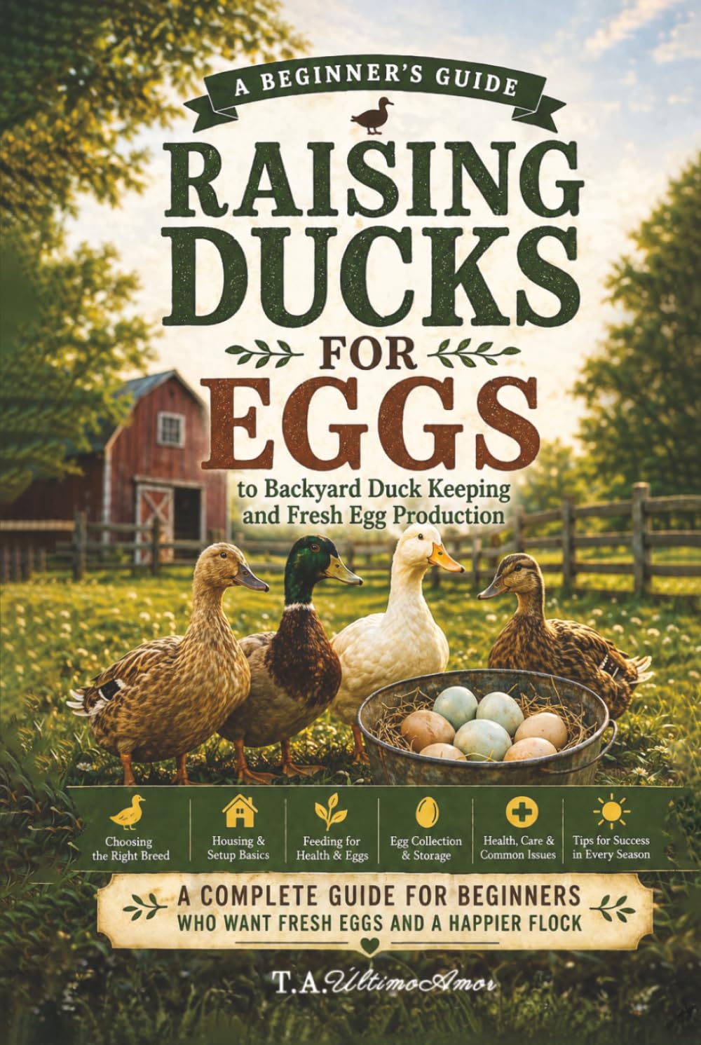 Raising Ducks For Eggs: A Beginners Guide to Backyard Duck Keeping and Fresh Egg Production (Backyard Homesteading Made Simple)