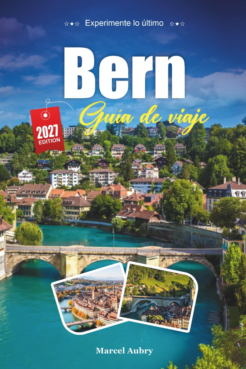BERN GUÍA DE VIAJE 2027: Una guía práctica y amigable para principiantes La encantadora capital medieval de Suiza en el Aare