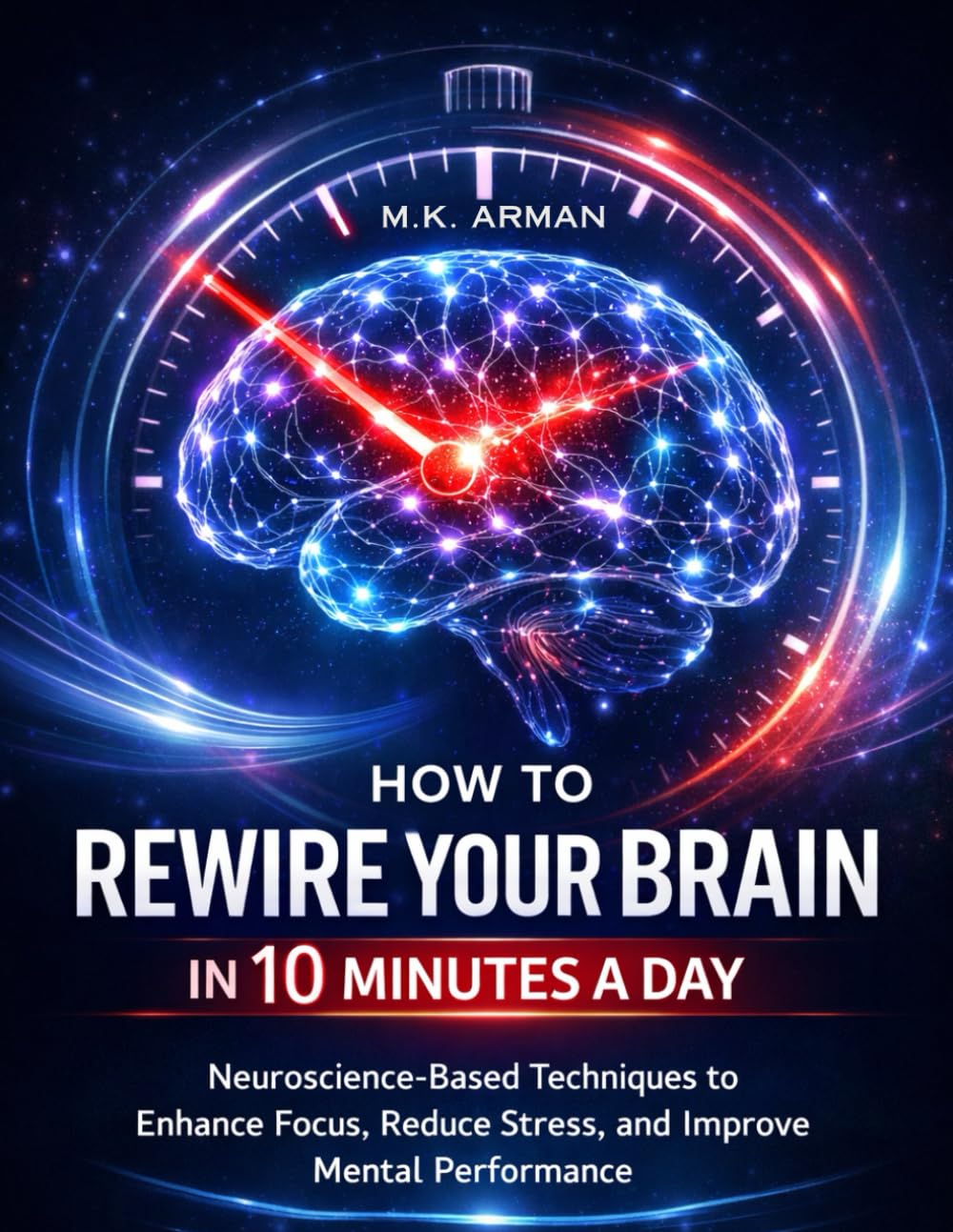 How To Rewire Your Brain In 10 Minutes A Day: Neuroscience-Based Techniques to Enhance Focus, Reduce Stress, and Improve Mental Clarity (Self-Control Series)