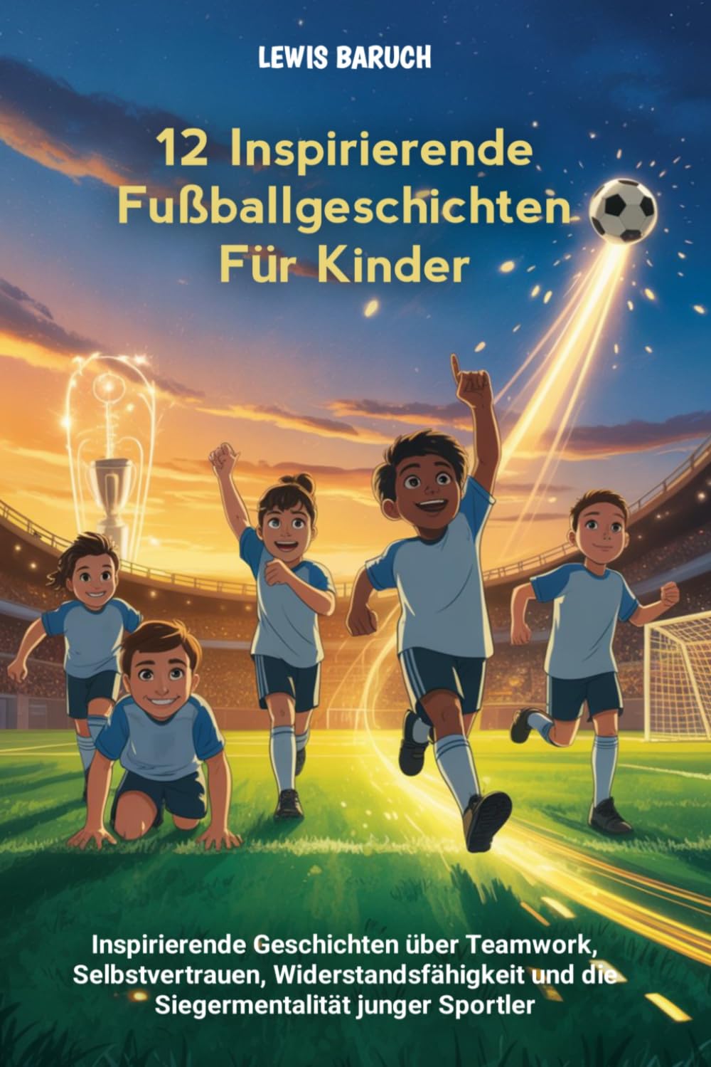 12 Inspirierende Fußballgeschichten Für Kinder: Inspirierende Geschichten über Teamwork, Selbstvertrauen, Widerstandsfähigkeit und die Siegermentalität junger Sportler
