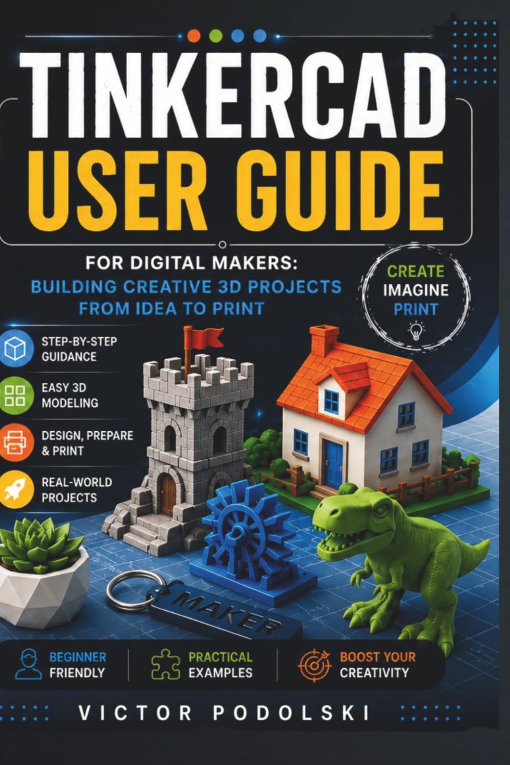 TINKERCAD USER GUIDE FOR DIGITAL MAKERS: Building Creative 3D Projects from Idea to Print