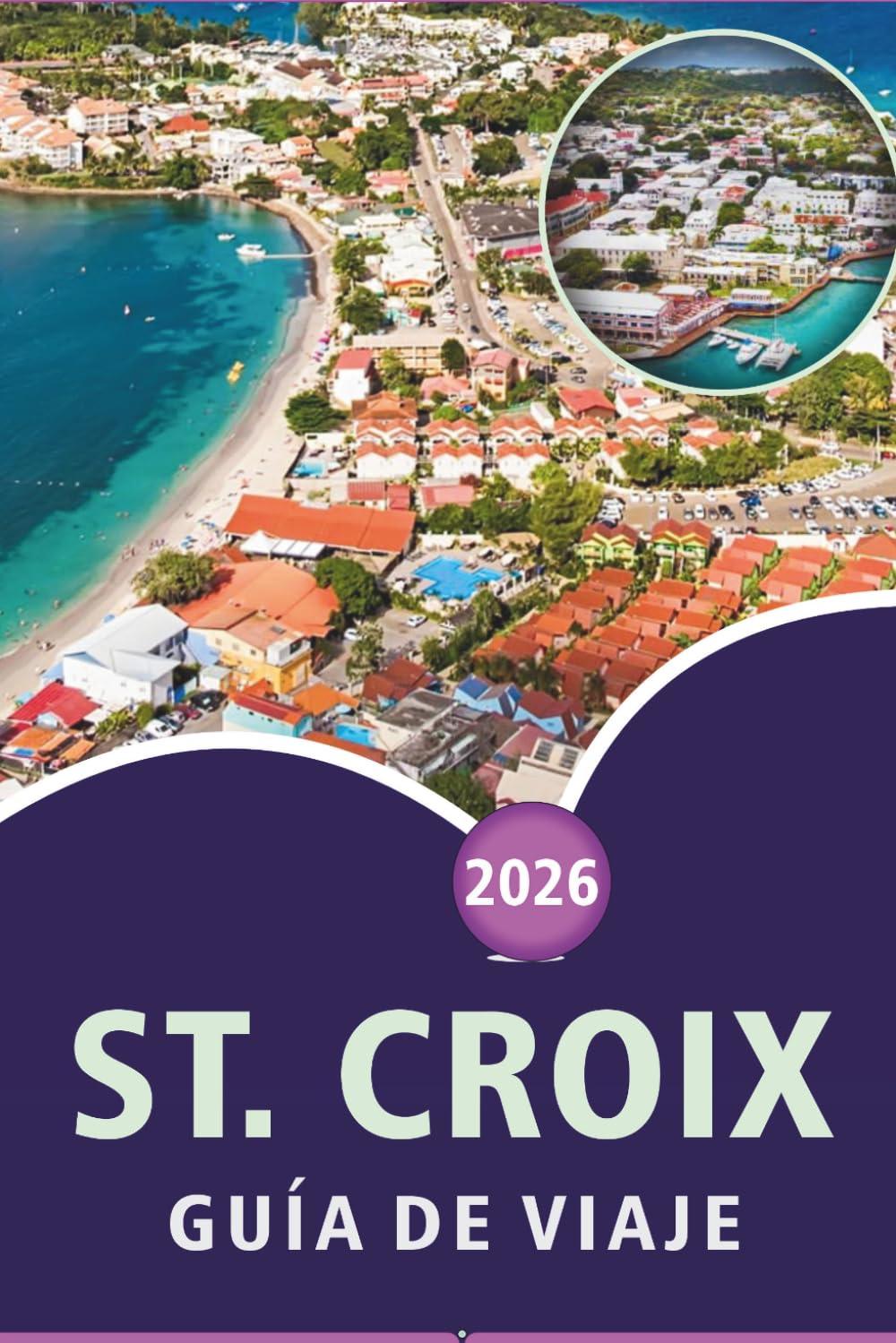ST. CROIX GUÍA DE VIAJE 2026: Explora las Islas Vírgenes, las mejores playas, las principales atracciones, los lugares históricos, la gastronomía ... prácticos para todos los viajeros del Caribe.