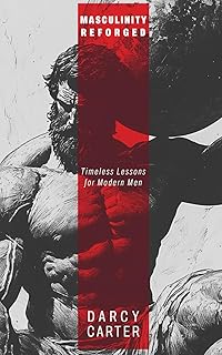Masculinity Reforged: Timeless Lessons for Modern Men
