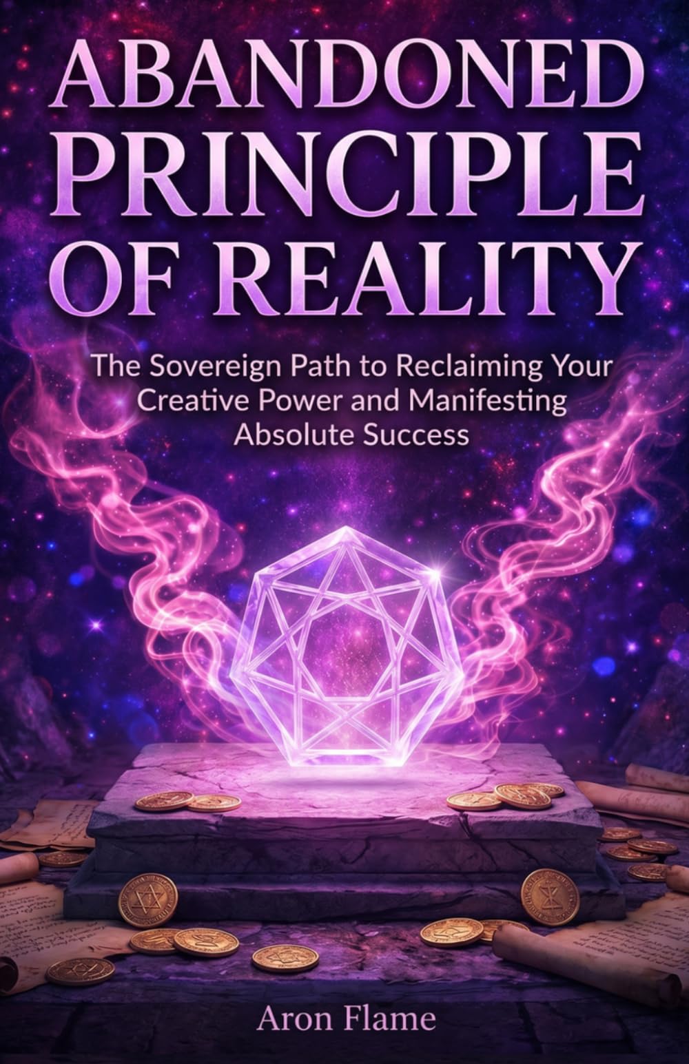 Abandoned Principle of Reality: The Sovereign Path to Reclaiming Your Creative Power and Manifesting Absolute Success
