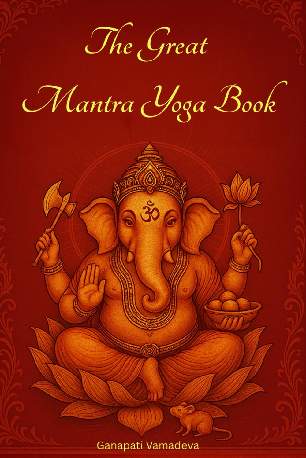 The Great Mantra Yoga Book: Mantras, Japa Yoga, and Hindu Chants for Beginners and Advanced Practitioners of True Yoga, a Full Guide to Deep Practice ... (The Masterworks of Hidden Knowledge)