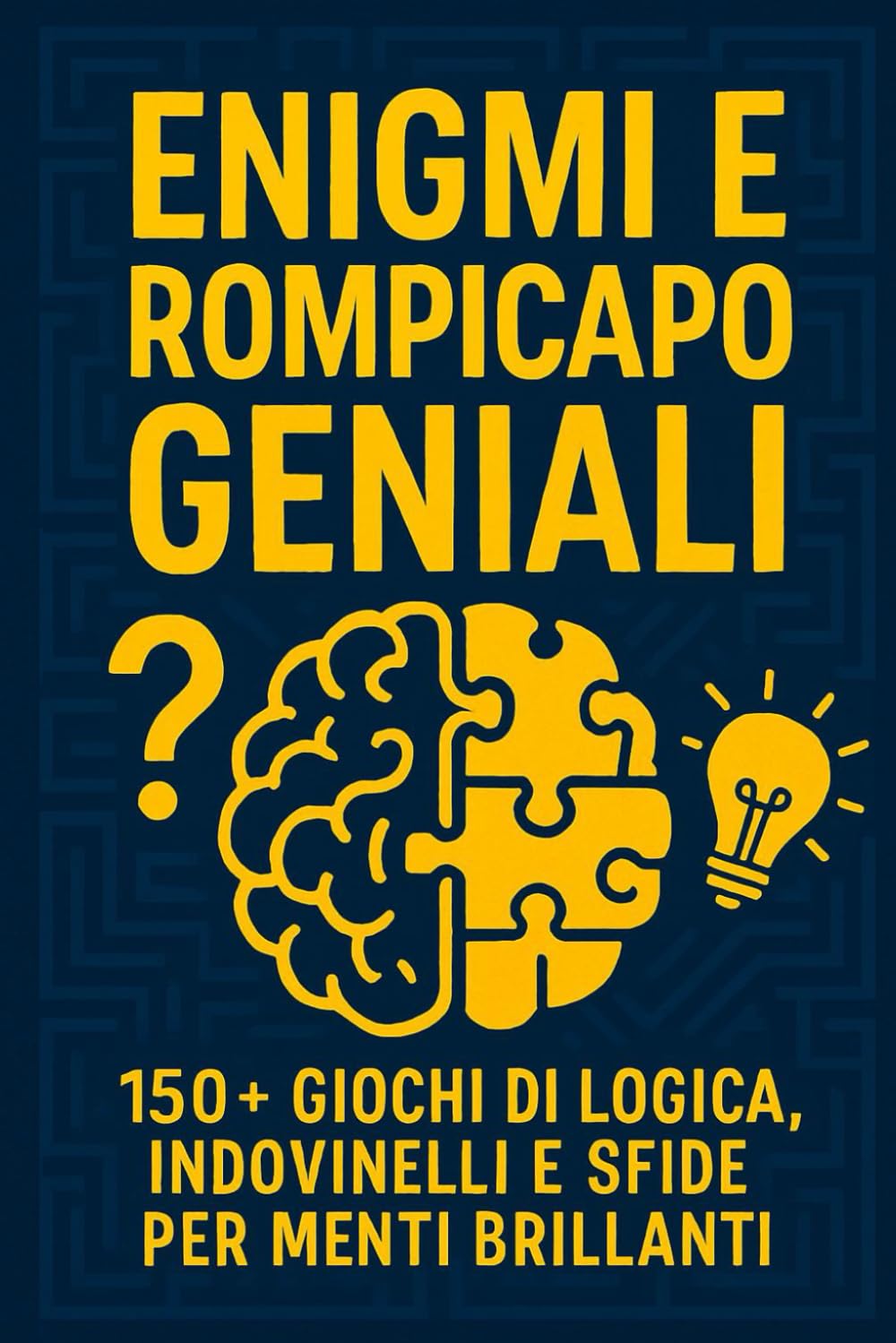 ENIGMI E ROMPICAPO GENIALI: 150+ Giochi di Logica, Indovinelli e Sfide per Menti Brillanti