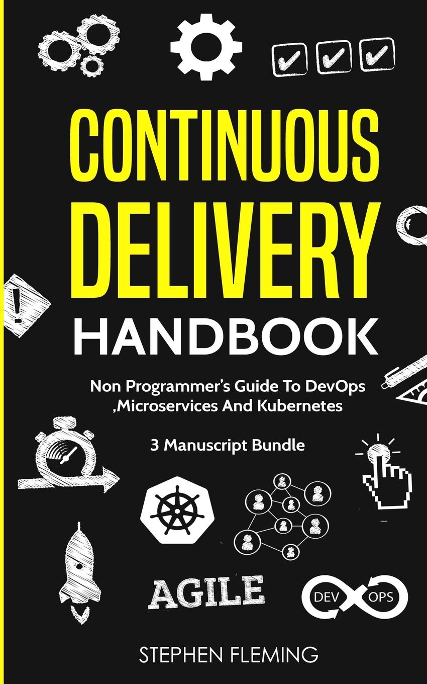 Continuous Delivery Handbook: Non-Programmer’s Guide To DevOps, Microservices And Kubernetes Continuous Delivery Handbook: Non-Programmer’s Guide To DevOps, Microservices And Kubernetes