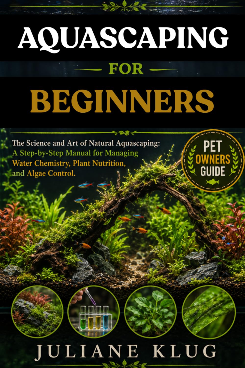 AQUASCAPING FOR BEGINNERS: The Science and Art of Natural Aquascaping: A Step-by-Step Manual for Managing Water Chemistry, Plant Nutrition, and Algae Control.
