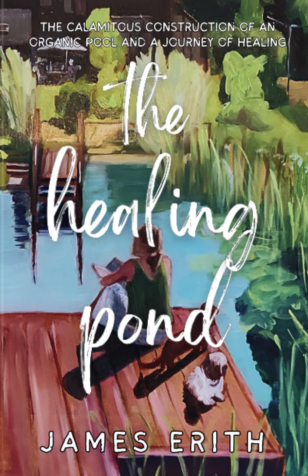 The Healing Pond: The Calamitous Construction of an Organic Pool, and a Journey of Healing.