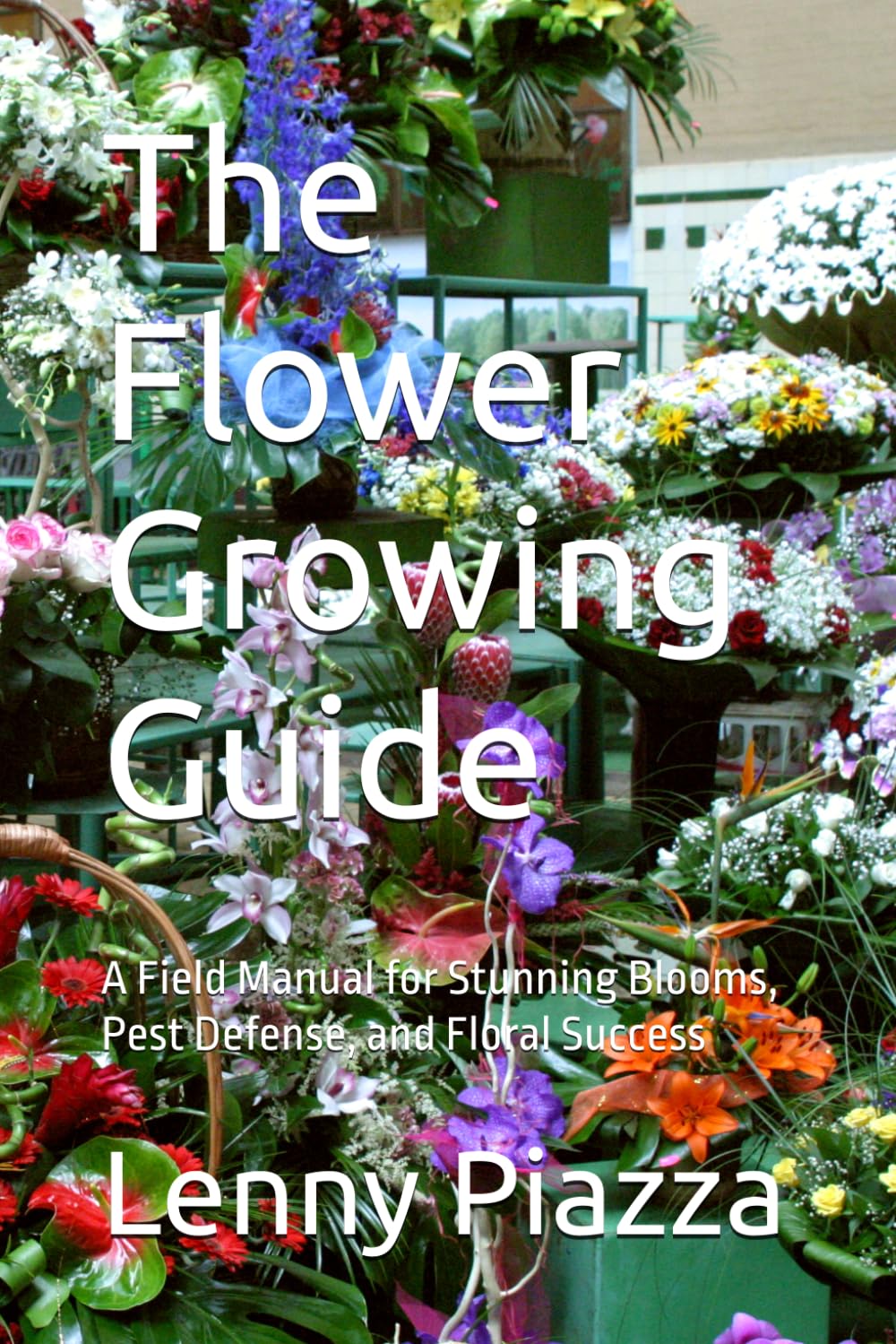 The Flower Growing Guide: A Field Manual for Stunning Blooms, Pest Defense, and Floral Success (The Garden Troubleshooter Series)