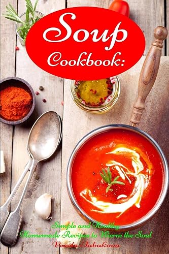 Soup Cookbook: Simple and Healthy Homemade Recipes to Warm the Soul: Healthy Recipes for Weight Loss