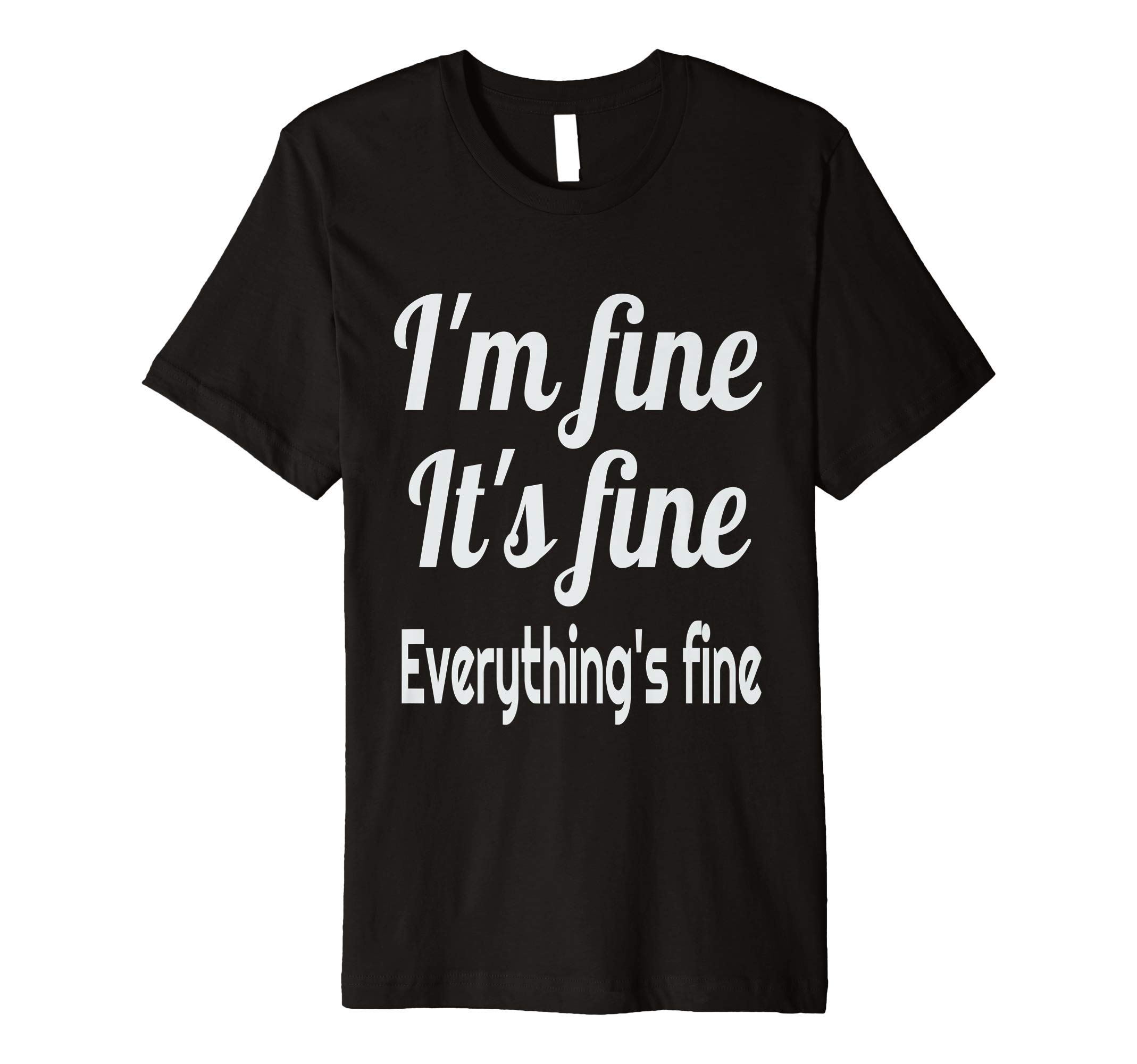 Funny Shirts by PZA DirectI'm Fine It's Fine Everything's Fine Sarcastic Premium T-Shirt
