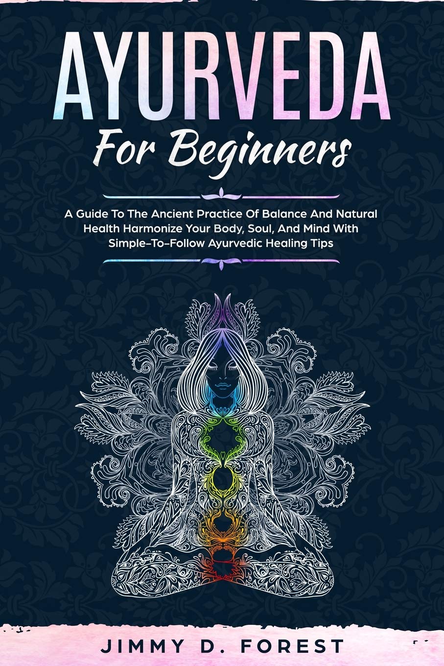 Ayurveda For Beginners: A Guide To The Ancient Practice Of Balance And Natural Health Harmonize Your Body, Soul, And Mind With Simple-To-Follow Ayurvedic Healing Tips