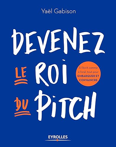 Devenez le roi du pitch: A l'écrit comme à l'oral, tout pour embarquer et convaincre (EYROLLES)
