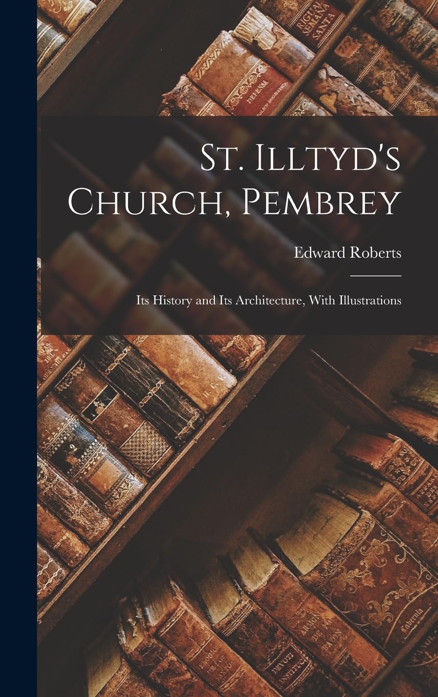 St. Illtyd's Church, Pembrey: Its History and Its Architecture, With Illustrations