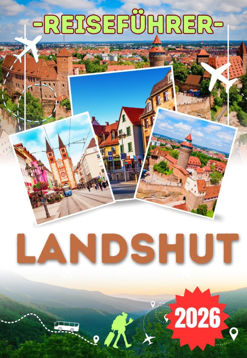 LANDSHUT REISEFÜHRER 2026: Entdecke Bayern, von München und Regensburg bis zur Altstadt, zur Burg Trausnitz und zur Isar – Sehenswürdigkeiten, ... Landschaften und praktische Reisetipps