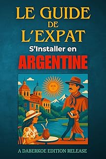 Le Guide de L'Expat :S'Installer en Argentine: Visas, logement, travail, santé, culture et intégration, pour une expatriation réussie (French Edition)