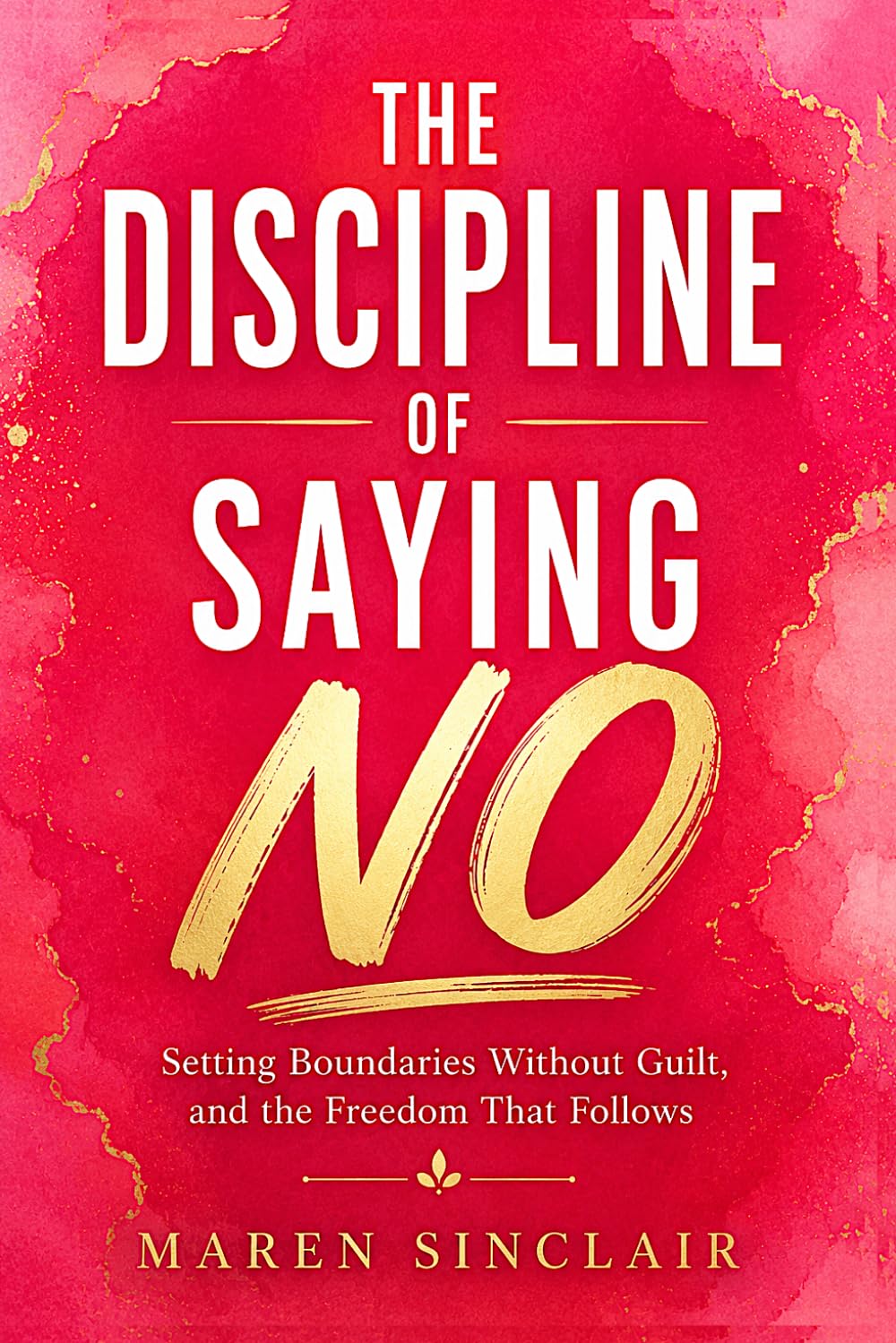THE DISCIPLINE OF SAYING NO: Setting Boundaries Without Guilt, and the Freedom That Follows